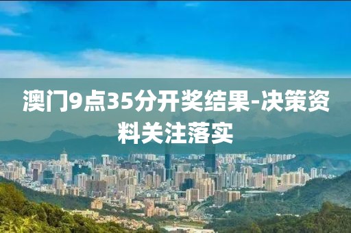 澳門9點35分開獎結(jié)果-決策資料關(guān)注落實