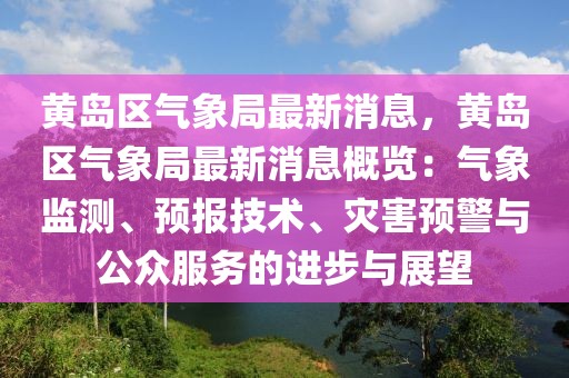 黃島區(qū)氣象局最新消息，黃島區(qū)氣象局最新消息概覽：氣象監(jiān)測、預(yù)報(bào)技術(shù)、災(zāi)害預(yù)警與公眾服務(wù)的進(jìn)步與展望