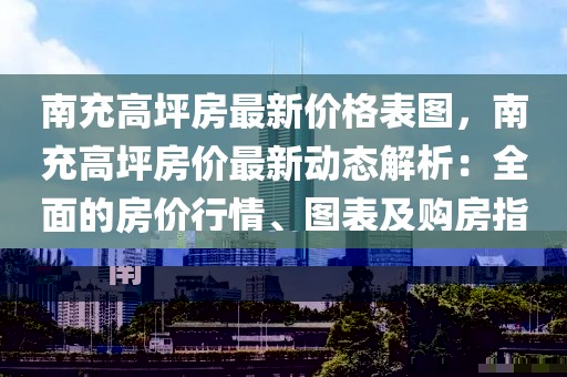 南充高坪房最新價(jià)格表圖，南充高坪房?jī)r(jià)最新動(dòng)態(tài)解析：全面的房?jī)r(jià)行情、圖表及購房指南
