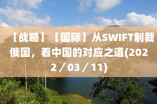 【戰(zhàn)略】【國(guó)際】從SWIFT制裁俄國(guó)，看中國(guó)的對(duì)應(yīng)之道(2022／03／11)