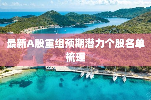 最新A股重組預(yù)期潛力個股名單梳理