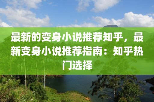 最新的變身小說(shuō)推薦知乎，最新變身小說(shuō)推薦指南：知乎熱門選擇