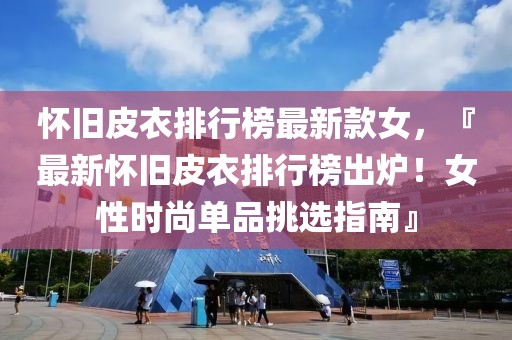 懷舊皮衣排行榜最新款女，『最新懷舊皮衣排行榜出爐！女性時尚單品挑選指南』