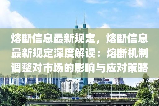 熔斷信息最新規(guī)定，熔斷信息最新規(guī)定深度解讀：熔斷機(jī)制調(diào)整對(duì)市場(chǎng)的影響與應(yīng)對(duì)策略