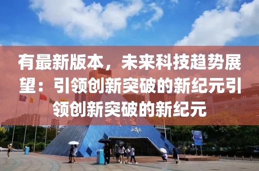 有最新版本，未來科技趨勢展望：引領(lǐng)創(chuàng)新突破的新紀(jì)元引領(lǐng)創(chuàng)新突破的新紀(jì)元