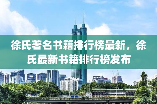 徐氏著名書籍排行榜最新，徐氏最新書籍排行榜發(fā)布