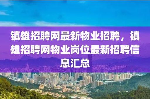 鎮(zhèn)雄招聘網(wǎng)最新物業(yè)招聘，鎮(zhèn)雄招聘網(wǎng)物業(yè)崗位最新招聘信息匯總
