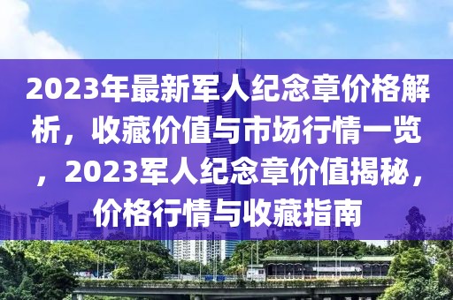 2023年最新軍人紀(jì)念章價(jià)格解析，收藏價(jià)值與市場(chǎng)行情一覽，2023軍人紀(jì)念章價(jià)值揭秘，價(jià)格行情與收藏指南