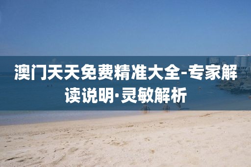 澳門天天免費精準大全-專家解讀說明·靈敏解析