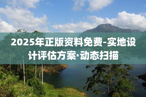 2025年正版資料免費(fèi)-實(shí)地設(shè)計(jì)評(píng)估方案·動(dòng)態(tài)掃描