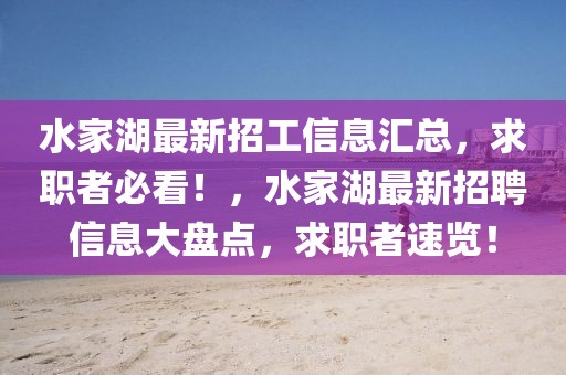 水家湖最新招工信息匯總，求職者必看！，水家湖最新招聘信息大盤點，求職者速覽！