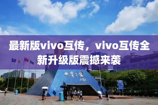 最新版vivo互傳，vivo互傳全新升級(jí)版震撼來襲