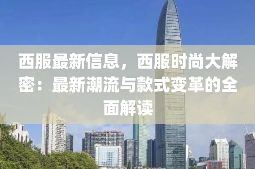 西服最新信息，西服時尚大解密：最新潮流與款式變革的全面解讀