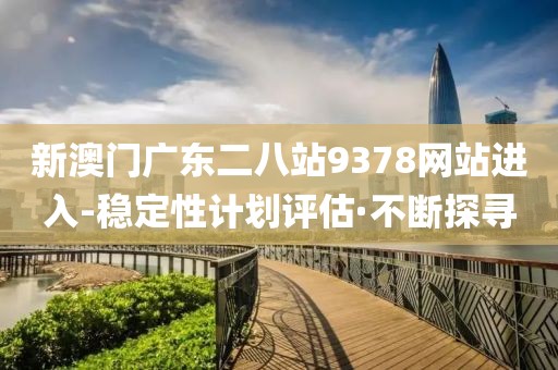 新澳門(mén)廣東二八站9378網(wǎng)站進(jìn)入-穩(wěn)定性計(jì)劃評(píng)估·不斷探尋