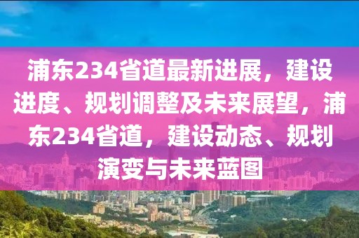 浦東234省道最新進展，建設進度、規(guī)劃調整及未來展望，浦東234省道，建設動態(tài)、規(guī)劃演變與未來藍圖
