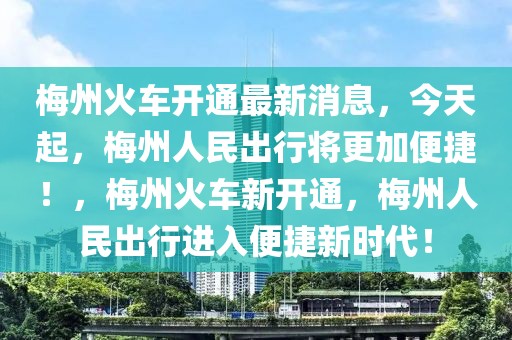 梅州火車開通最新消息，今天起，梅州人民出行將更加便捷！，梅州火車新開通，梅州人民出行進(jìn)入便捷新時(shí)代！