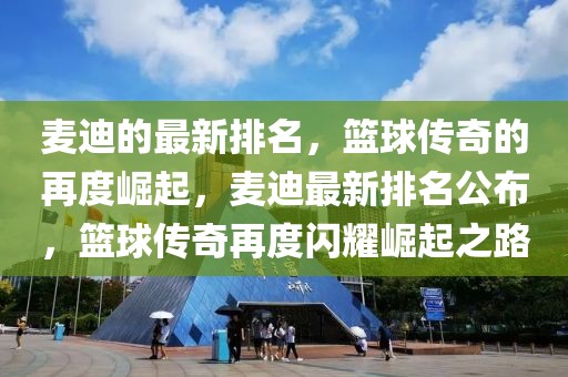 麥迪的最新排名，籃球傳奇的再度崛起，麥迪最新排名公布，籃球傳奇再度閃耀崛起之路