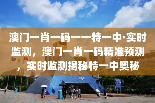 澳門一肖一碼一一特一中·實時監(jiān)測，澳門一肖一碼精準(zhǔn)預(yù)測，實時監(jiān)測揭秘特一中奧秘