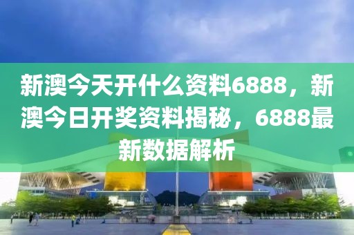新澳今天開什么資料6888，新澳今日開獎資料揭秘，6888最新數(shù)據(jù)解析