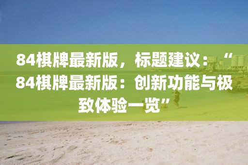84棋牌最新版，標(biāo)題建議：“84棋牌最新版：創(chuàng)新功能與極致體驗一覽”