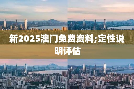 新2025澳門(mén)免費(fèi)資料;定性說(shuō)明評(píng)估