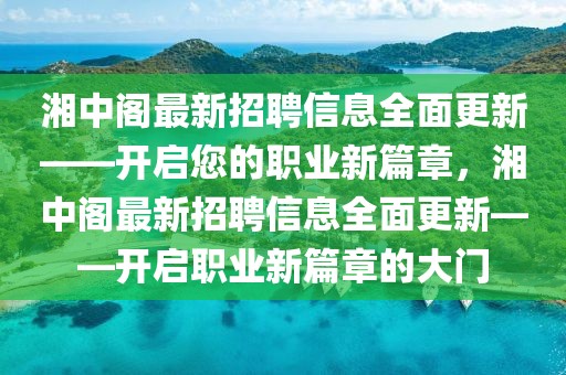 湘中閣最新招聘信息全面更新——開啟您的職業(yè)新篇章，湘中閣最新招聘信息全面更新——開啟職業(yè)新篇章的大門