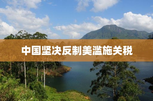 中國堅決反制美濫施關(guān)稅