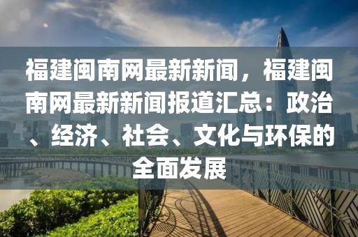 福建閩南網(wǎng)最新新聞，福建閩南網(wǎng)最新新聞報道匯總：政治、經(jīng)濟、社會、文化與環(huán)保的全面發(fā)展