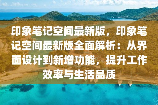 印象筆記空間最新版，印象筆記空間最新版全面解析：從界面設(shè)計(jì)到新增功能，提升工作效率與生活品質(zhì)