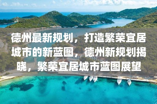 德州最新規(guī)劃，打造繁榮宜居城市的新藍圖，德州新規(guī)劃揭曉，繁榮宜居城市藍圖展望