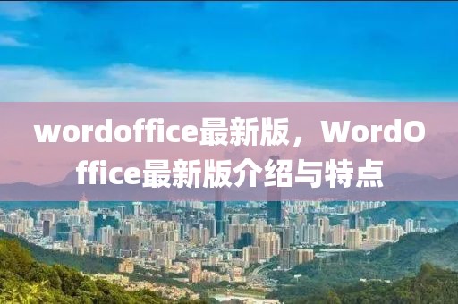 wordoffice最新版，WordOffice最新版介紹與特點