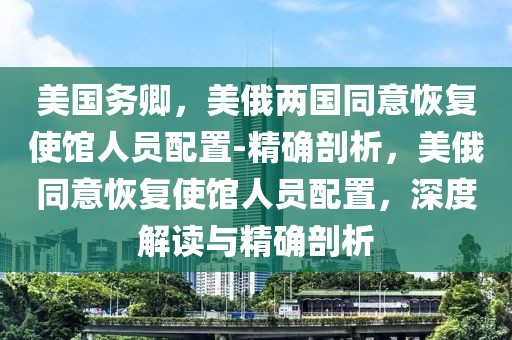 美國務卿，美俄兩國同意恢復使館人員配置-精確剖析，美俄同意恢復使館人員配置，深度解讀與精確剖析