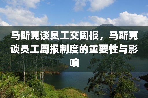 馬斯克談員工交周報，馬斯克談員工周報制度的重要性與影響