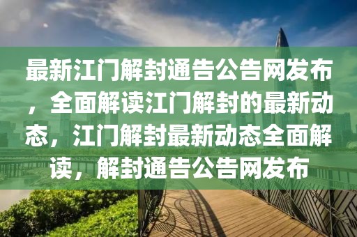 最新江門解封通告公告網(wǎng)發(fā)布，全面解讀江門解封的最新動(dòng)態(tài)，江門解封最新動(dòng)態(tài)全面解讀，解封通告公告網(wǎng)發(fā)布