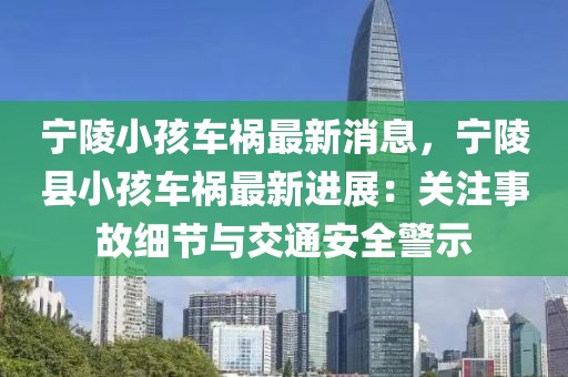 寧陵小孩車禍最新消息，寧陵縣小孩車禍最新進(jìn)展：關(guān)注事故細(xì)節(jié)與交通安全警示