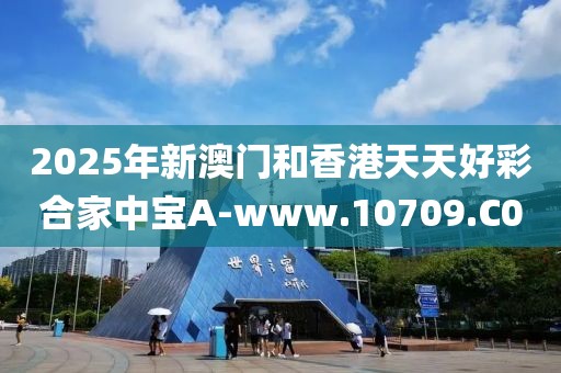 2025年新澳門和香港天天好彩合家中寶A-www.10709.C0