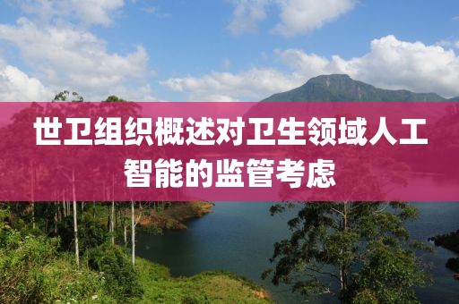 世衛(wèi)組織概述對衛(wèi)生領(lǐng)域人工智能的監(jiān)管考慮