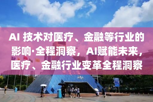 AI 技術(shù)對(duì)醫(yī)療、金融等行業(yè)的影響·全程洞察，AI賦能未來，醫(yī)療、金融行業(yè)變革全程洞察