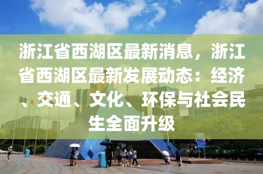 浙江省西湖區(qū)最新消息，浙江省西湖區(qū)最新發(fā)展動態(tài)：經(jīng)濟、交通、文化、環(huán)保與社會民生全面升級