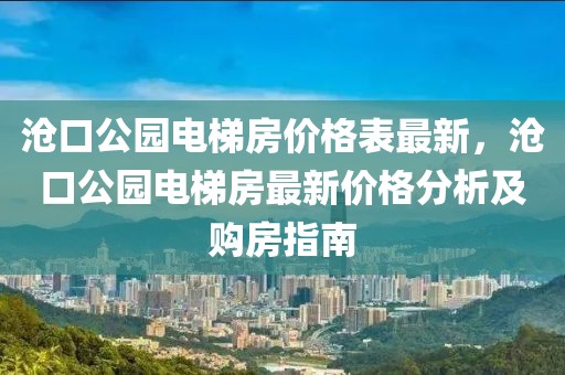 滄口公園電梯房價(jià)格表最新，滄口公園電梯房最新價(jià)格分析及購房指南