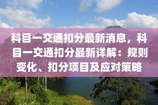 科目一交通扣分最新消息，科目一交通扣分最新詳解：規(guī)則變化、扣分項目及應對策略