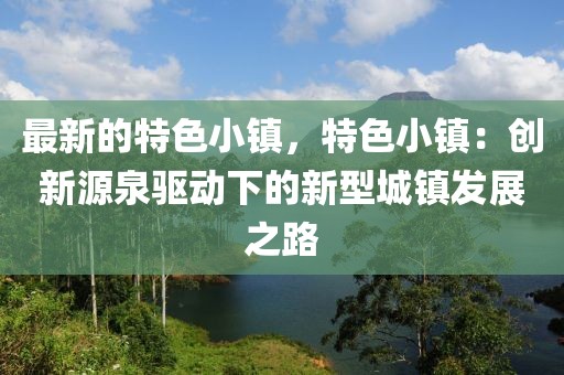 最新的特色小鎮(zhèn)，特色小鎮(zhèn)：創(chuàng)新源泉驅(qū)動下的新型城鎮(zhèn)發(fā)展之路