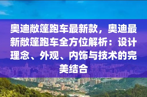 奧迪敞篷跑車最新款，奧迪最新敞篷跑車全方位解析：設(shè)計理念、外觀、內(nèi)飾與技術(shù)的完美結(jié)合
