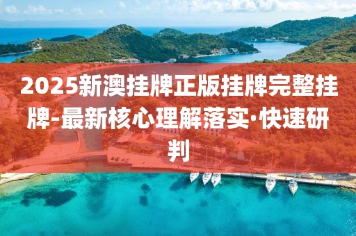 2025新澳掛牌正版掛牌完整掛牌-最新核心理解落實(shí)·快速研判