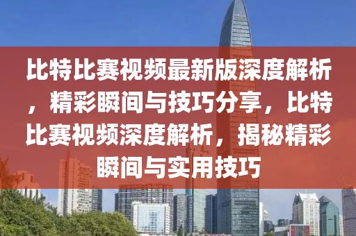 比特比賽視頻最新版深度解析，精彩瞬間與技巧分享，比特比賽視頻深度解析，揭秘精彩瞬間與實用技巧