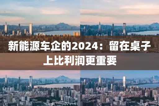 新能源車企的2024：留在桌子上比利潤更重要