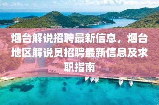 煙臺解說招聘最新信息，煙臺地區(qū)解說員招聘最新信息及求職指南