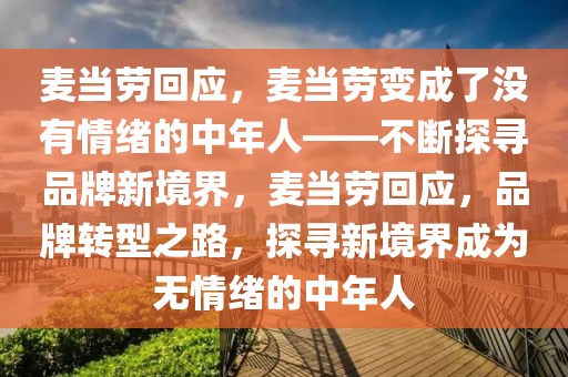 麥當(dāng)勞回應(yīng)，麥當(dāng)勞變成了沒(méi)有情緒的中年人——不斷探尋品牌新境界，麥當(dāng)勞回應(yīng)，品牌轉(zhuǎn)型之路，探尋新境界成為無(wú)情緒的中年人