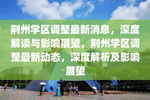 荊州學區(qū)調整最新消息，深度解讀與影響展望，荊州學區(qū)調整最新動態(tài)，深度解析及影響展望