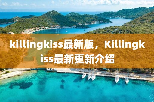 killingkiss最新版，Killingkiss最新更新介紹